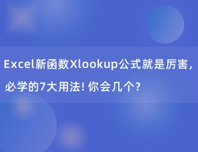 Excel新函数Xlookup公式就是厉害，必学的7大用法！你会几个？